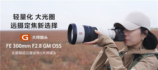 索尼最轻超长焦定焦镜头！FE 300mm F2.8 GM OSS发布 45999元