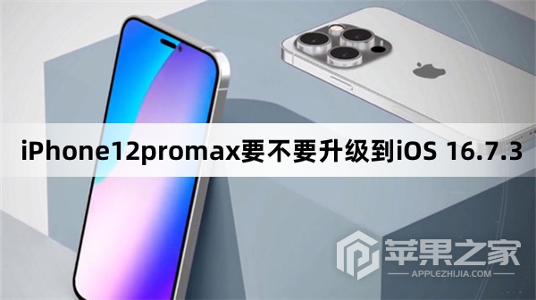 iPhone12promax要不要更新到iOS 16.7.3
