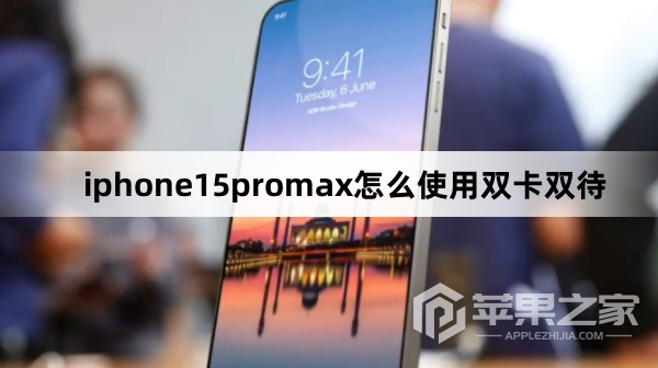 iphone15promax如何使用双卡双待