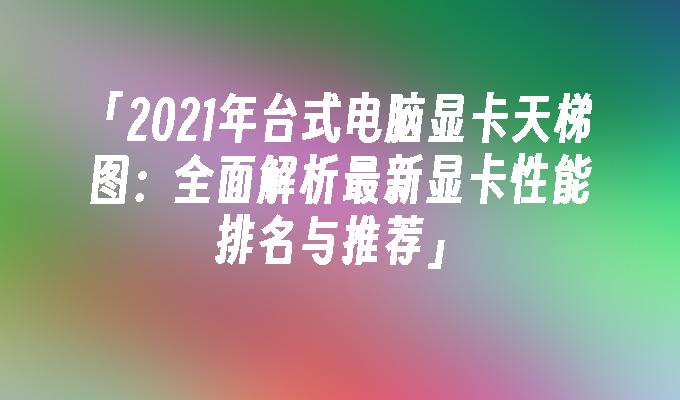 显卡驱动：确保显卡稳定运行和最佳性能的关键  第2张