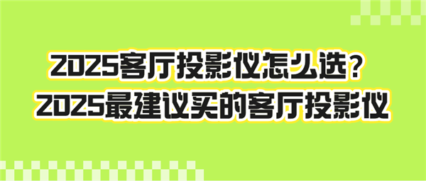 2025年最值得买的客厅投影仪推荐：亮度、配置、价格全解析，告别选择困难