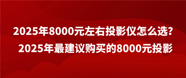 2025年8000元投影仪选购指南：当贝、极米、坚果、海信，谁才是性价比之王？