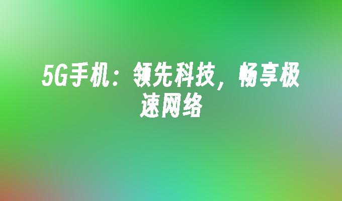 海南电信 5G 手机版：特色优势深度剖析，畅享超高速传输与极小延迟  第5张