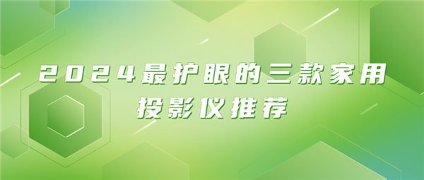 2024 最护眼的家用投影仪推荐，你真的选对了吗？