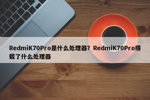 RedmiK70Pro是什么处理器？RedmiK70Pro搭载了什么处理器  第1张