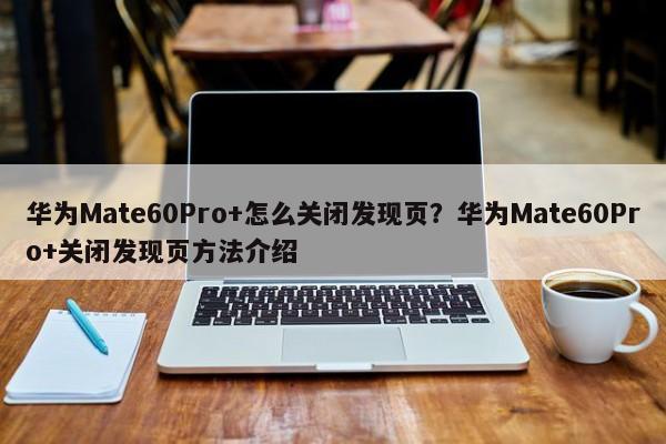 华为Mate60Pro+怎么关闭发现页？华为Mate60Pro+关闭发现页方法介绍  第1张