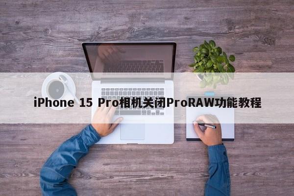 iPhone 15 Pro相机关闭ProRAW功能教程  第1张