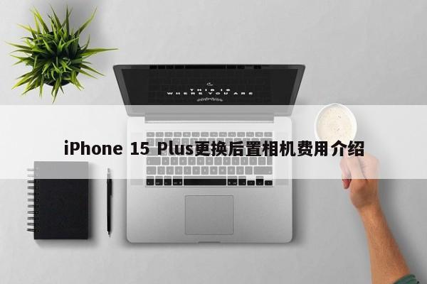 iPhone 15 Plus更换后置相机费用介绍