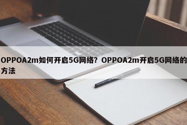 OPPOA2m如何开启5G网络？OPPOA2m开启5G网络的方法  第1张